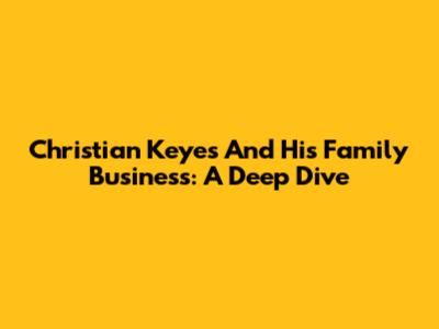 Christian Keyes And His Family Business: A Deep Dive