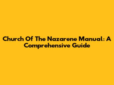 Church Of The Nazarene Manual: A Comprehensive Guide