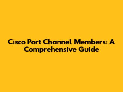 Cisco Port Channel Members: A Comprehensive Guide