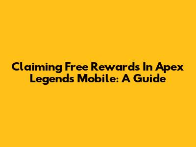 Claiming Free Rewards In Apex Legends Mobile: A Guide