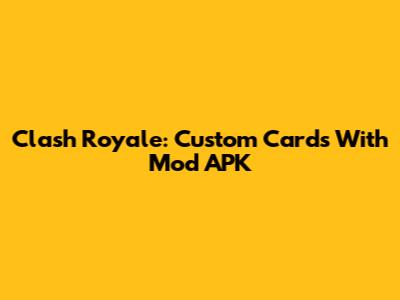 Clash Royale: Custom Cards With Mod APK