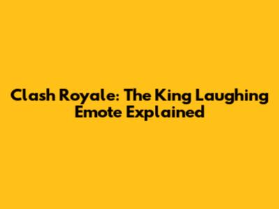 Clash Royale: The King Laughing Emote Explained