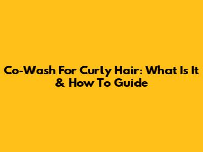 Co-Wash For Curly Hair: What Is It & How To Guide