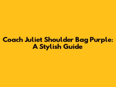 Coach Juliet Shoulder Bag Purple: A Stylish Guide