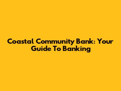 Coastal Community Bank: Your Guide To Banking