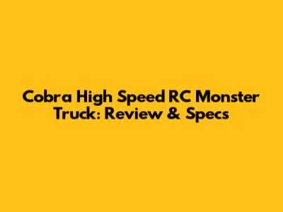 Cobra High Speed RC Monster Truck: Review & Specs