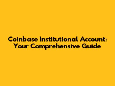Coinbase Institutional Account: Your Comprehensive Guide