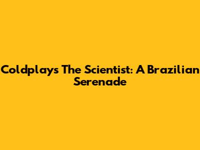 Coldplay's The Scientist: A Brazilian Serenade