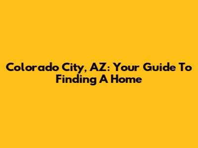 Colorado City, AZ: Your Guide To Finding A Home