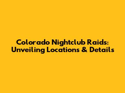 Colorado Nightclub Raids: Unveiling Locations & Details