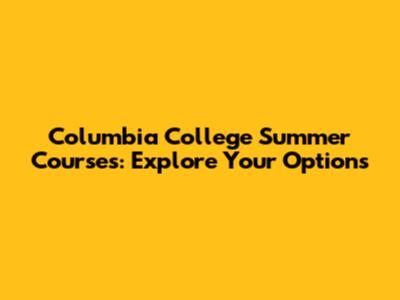 Columbia College Summer Courses: Explore Your Options