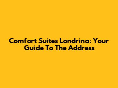 Comfort Suites Londrina: Your Guide To The Address