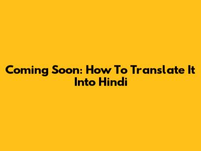 Coming Soon: How To Translate It Into Hindi