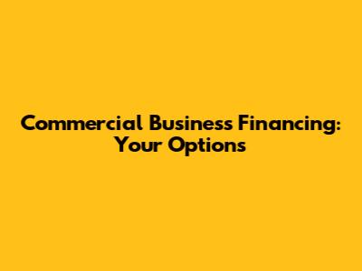 Commercial Business Financing: Your Options