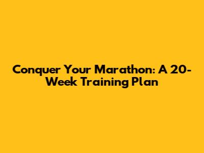 Conquer Your Marathon: A 20-Week Training Plan