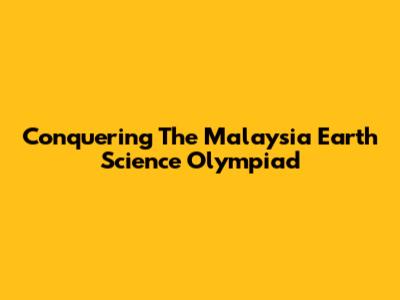 Conquering The Malaysia Earth Science Olympiad