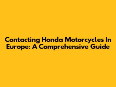 Contacting Honda Motorcycles In Europe: A Comprehensive Guide