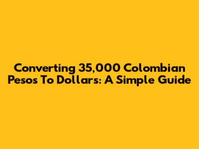 Converting 35,000 Colombian Pesos To Dollars: A Simple Guide