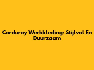 Corduroy Werkkleding: Stijlvol En Duurzaam
