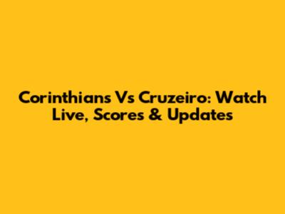 Corinthians Vs Cruzeiro: Watch Live, Scores & Updates