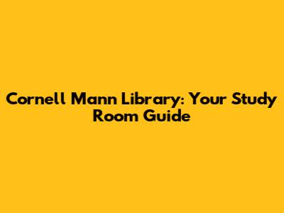 Cornell Mann Library: Your Study Room Guide