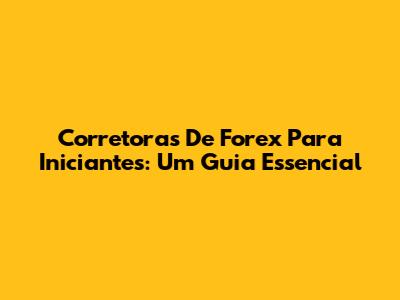Corretoras De Forex Para Iniciantes: Um Guia Essencial