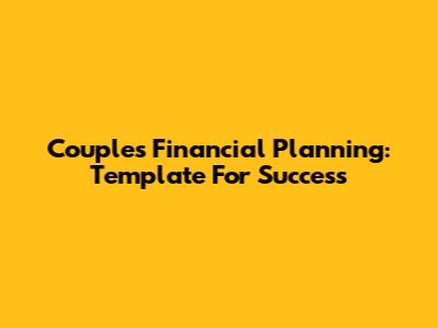 Couple's Financial Planning: Template For Success