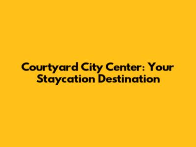 Courtyard City Center: Your Staycation Destination
