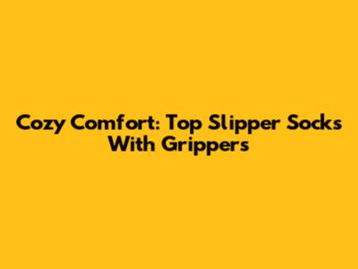 Cozy Comfort: Top Slipper Socks With Grippers
