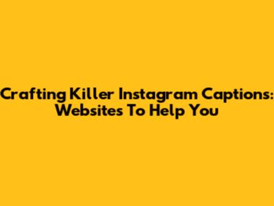 Crafting Killer Instagram Captions: Websites To Help You