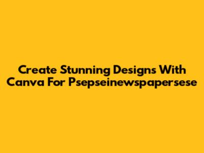 Create Stunning Designs With Canva For Psepseinewspapersese