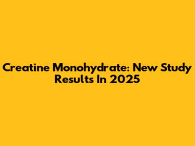 Creatine Monohydrate: New Study Results In 2025