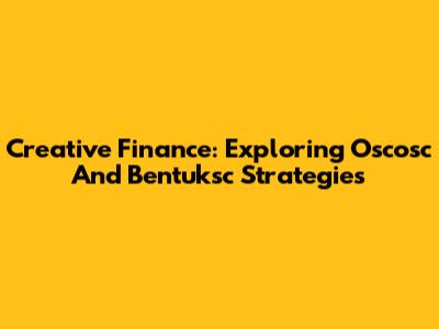 Creative Finance: Exploring Oscosc And Bentuksc Strategies
