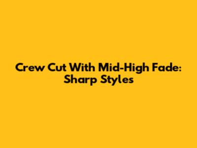 Crew Cut With Mid-High Fade: Sharp Styles