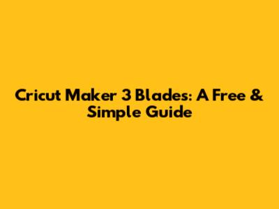 Cricut Maker 3 Blades: A Free & Simple Guide