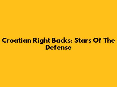 Croatian Right Backs: Stars Of The Defense