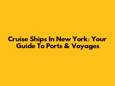 Cruise Ships In New York: Your Guide To Ports & Voyages