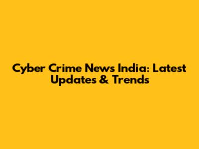 Cyber Crime News India: Latest Updates & Trends