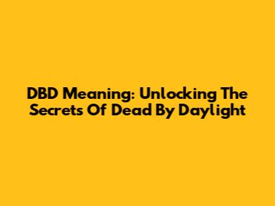 DBD Meaning: Unlocking The Secrets Of Dead By Daylight