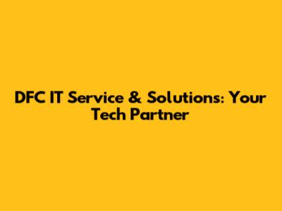 DFC IT Service & Solutions: Your Tech Partner