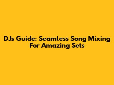 DJ's Guide: Seamless Song Mixing For Amazing Sets