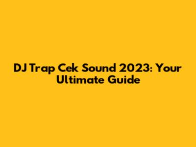 DJ Trap Cek Sound 2023: Your Ultimate Guide