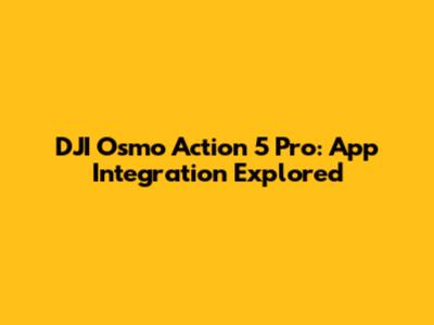 DJI Osmo Action 5 Pro: App Integration Explored