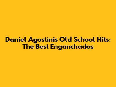 Daniel Agostini's Old School Hits: The Best 'Enganchados'
