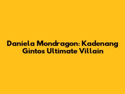 Daniela Mondragon: Kadenang Ginto's Ultimate Villain