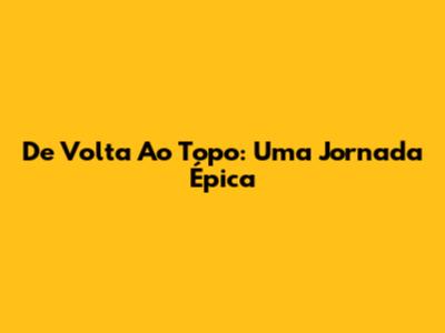 De Volta Ao Topo: Uma Jornada Épica