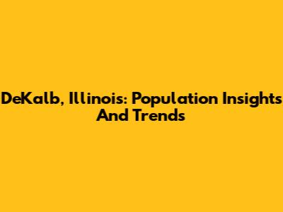DeKalb, Illinois: Population Insights And Trends