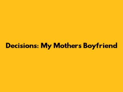 Decisions: My Mother's Boyfriend