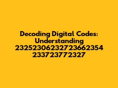 Decoding Digital Codes: Understanding 23252306232723662354 233723772327