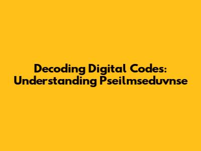 Decoding Digital Codes: Understanding Pseilmseduvnse